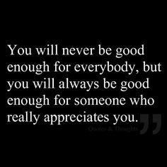never be good enough for everybody, but you will always be good enough ...
