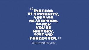 Instead of a priority, you made me an option. So now you're history ...