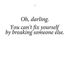Oh, darling. You can't fix yourself by breaking someone else.