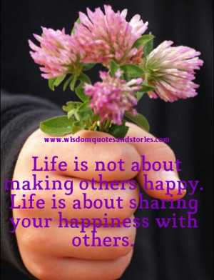 Life is not about making others happy. Life is about sharing your ...