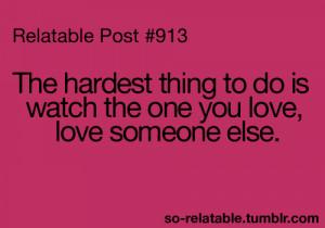 The Hardest Thing To Do Is Watch The One You Love Someone Else