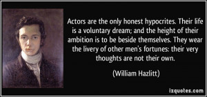 Actors are the only honest hypocrites. Their life is a voluntary dream ...
