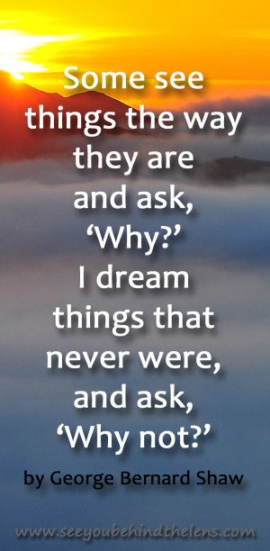 Some see things the way they are and ask, 'Why?' I dream things that ...