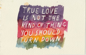 True-Love-Is-Not-The-Kind-Of-Thing-You-Should-Turn-Down-Love-quote ...