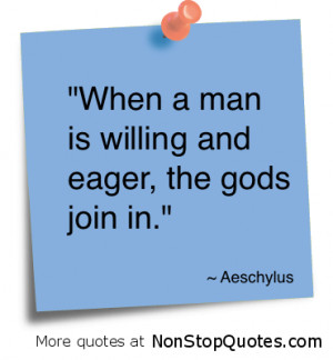 When a man is willing and eager,the Gods Join In” ~ God Quote