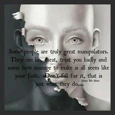.....manipulate you into believing their lies, cheating and betrayal ...
