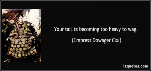 Your tail, is becoming too heavy to wag. - Empress Dowager Cixi