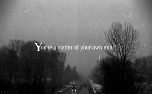 ... your own mind Quotes about Life 185 Youre a victim of your own mind