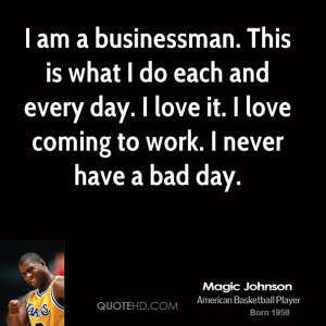 am a businessman. This is what I do each and every day. I love it. I ...