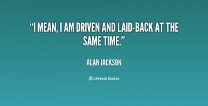 quote-Alan-Jackson-i-mean-i-am-driven-and-laid-back-131316.png