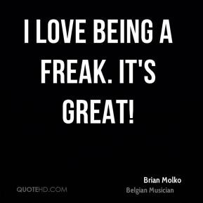 Brian Molko - I love being a freak. It's great!