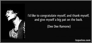... thank myself, and give myself a big pat on the back. - Dee Dee Ramone