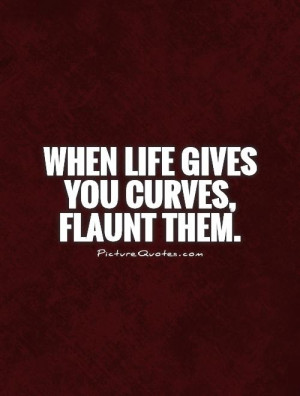 When life gives you curves, flaunt them. Picture Quote #1