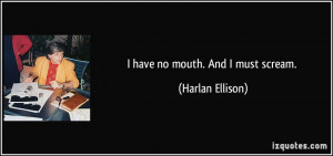 have no mouth. And I must scream. - Harlan Ellison