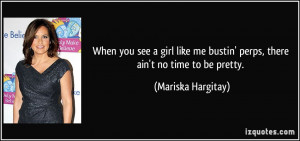 ... me bustin' perps, there ain't no time to be pretty. - Mariska Hargitay
