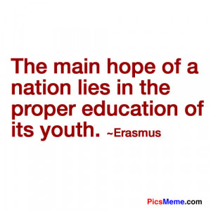 ... hope of a nation lies in the proper education of its youth.”-Erasmus