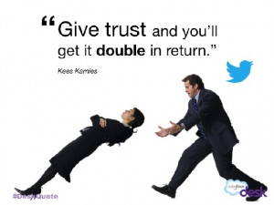 Give trust and you will get it double in return.”