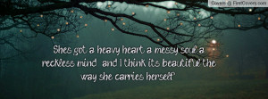 She's got a heavy heart, a messy soul, a reckless mind , and I think ...