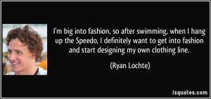 ... into fashion and start designing my own clothing line. - Ryan Lochte