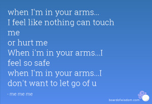 ... your arms...I feel so safe when I'm in your arms...I don't want to let