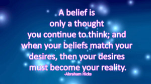 ... your desires, then your desires must become reality. -Abraham Hicks