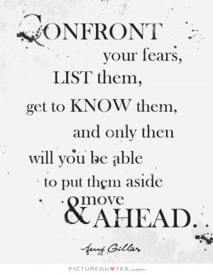 Confront your fears, list them, get to know them, and only then will ...