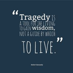 Tragedy is a tool for the living to gain wisdom, not a guide by which ...