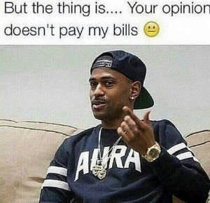 Your opinion doesnt pay my bills