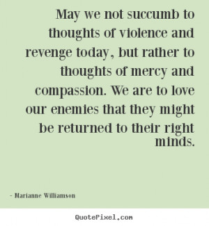 we not succumb to thoughts of violence.. Marianne Williamson top love ...
