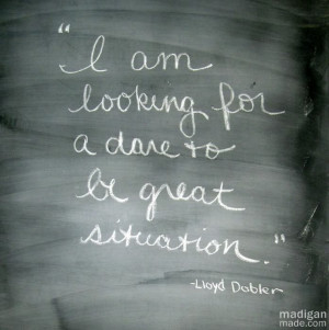 ... for a dare to be great situation - Lloyd Dobler in Say Anything