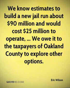 Eric Wilson - We know estimates to build a new jail run about $90 ...