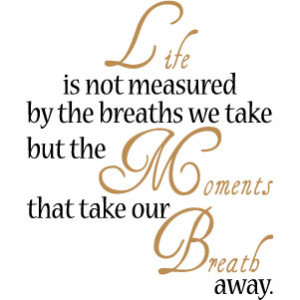 Life is not measured by the breaths we take but the moments that take ...