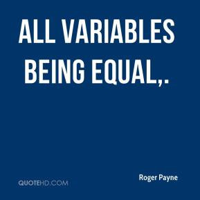 All variables being equal. - Roger Payne