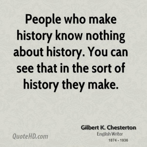People who make history know nothing about history. You can see that ...