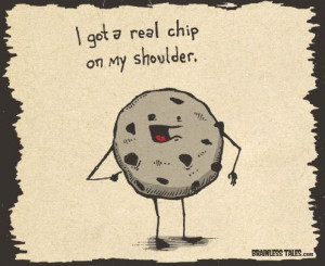 Chip on Your Shoulder - priceless!