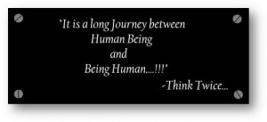 ... Long Journey Between Being Humann Being And Being Human - Think Twice