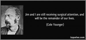 ... attention, and will be the remainder of our lives. - Cole Younger