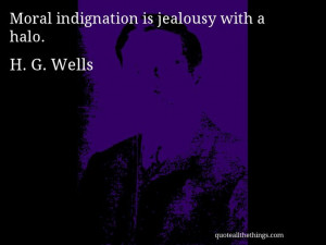 Wells - quote -- Moral indignation is jealousy with a halo. #quote ...
