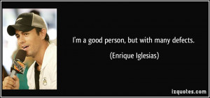 good person, but with many defects. - Enrique Iglesias