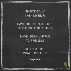... been untrue to friends? Do I practise what I preach? ~ Confucius