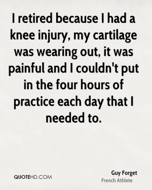 retired because I had a knee injury, my cartilage was wearing out ...