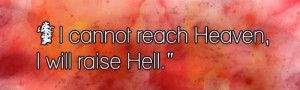 If I cannot reach Heaven, I will raise Hell.”