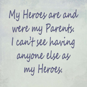 my heroes are my parents.