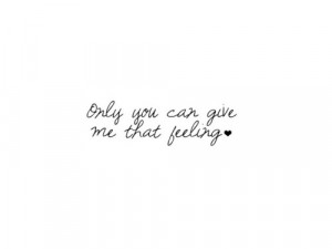 Only you can give me that feeling ♥