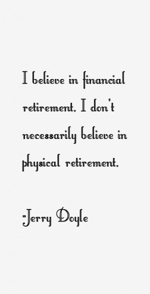 ... retirement. I don't necessarily believe in physical retirement