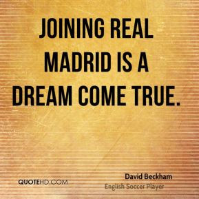 David Beckham - Joining Real Madrid is a dream come true.