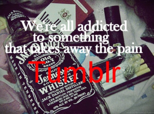 We're all addicted to something that takes away the pain.