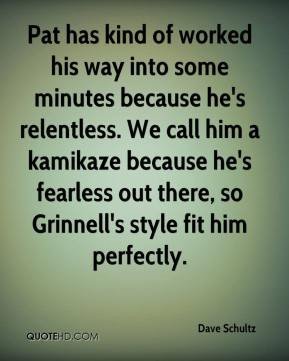 Dave Schultz - Pat has kind of worked his way into some minutes ...