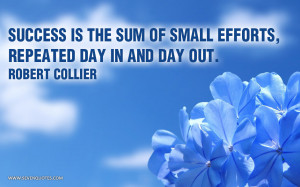 Success is the sum of small efforts, repeated day in and day out.