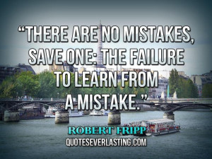 There are no mistakes, save one, the failure to learn from a mistake ...